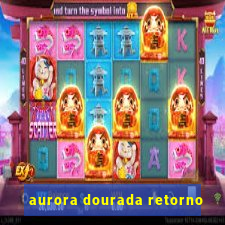 aurora dourada retorno